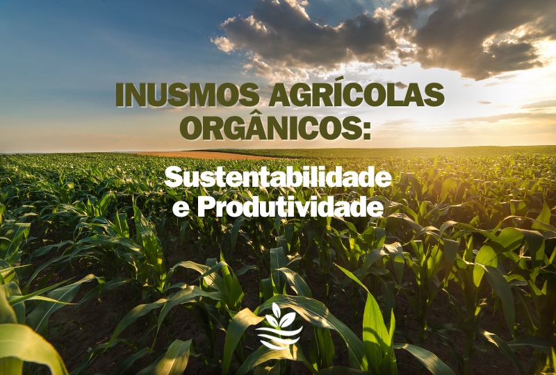 Insumos Agrícolas Orgânicos: sustentabilidade e Produtividade